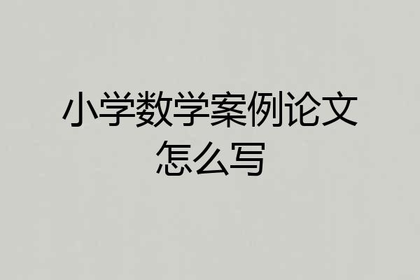 小学数学案例论文怎么写