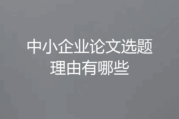 中小企业论文选题理由有哪些