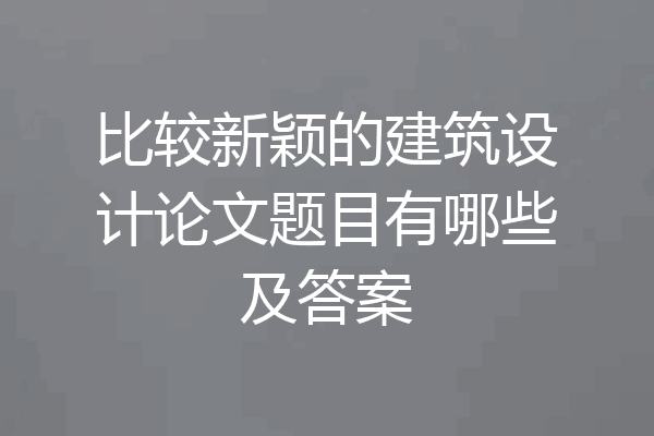 比较新颖的建筑设计论文题目有哪些及答案