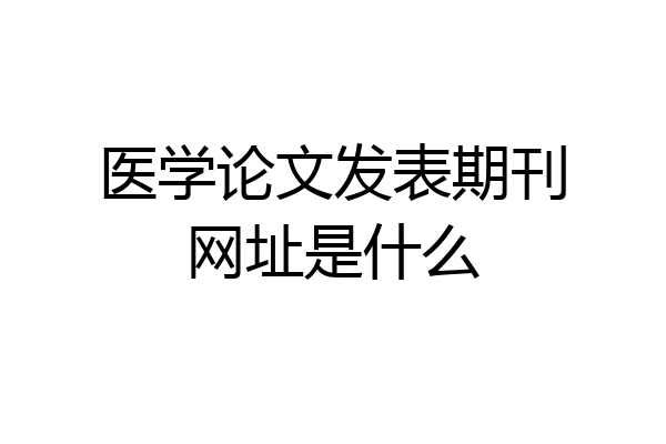 医学论文发表期刊网址是什么