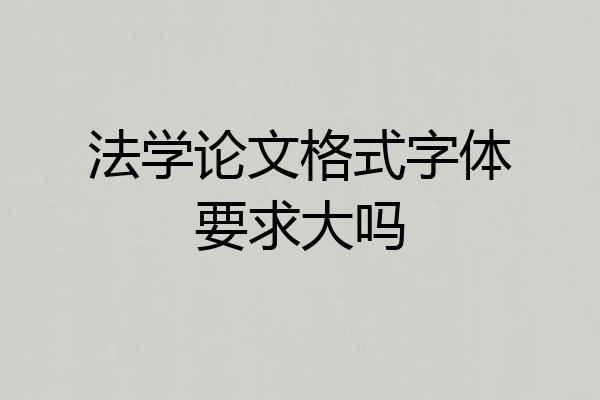 法学论文格式字体要求大吗