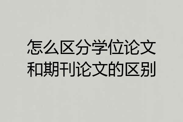 怎么区分学位论文和期刊论文的区别