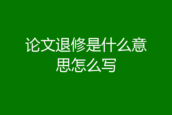 论文退修是什么意思怎么写