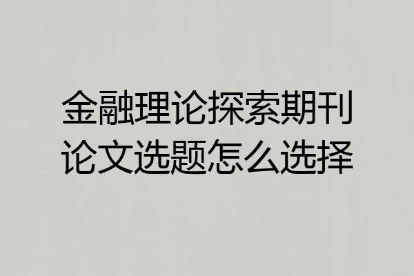 金融理论探索期刊论文选题怎么选择