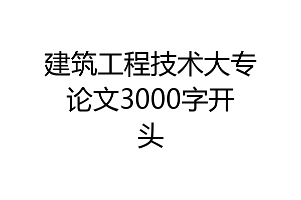 建筑工程技术大专论文3000字开头