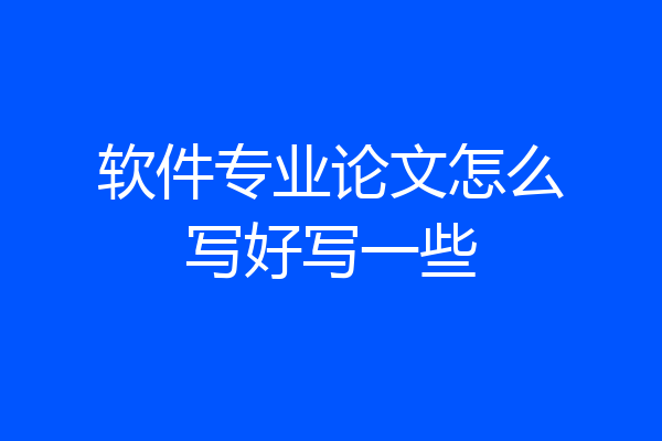 软件专业论文怎么写好写一些