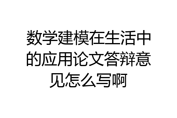 数学建模在生活中的应用论文答辩意见怎么写啊