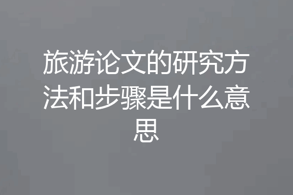 旅游论文的研究方法和步骤是什么意思