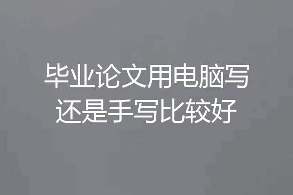 毕业论文用电脑写还是手写比较好