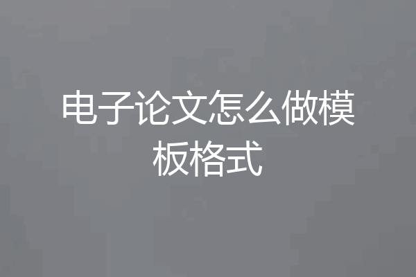 电子论文怎么做模板格式