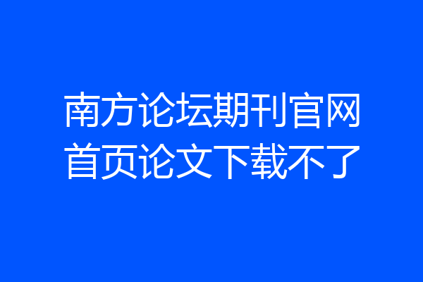 南方论坛期刊官网首页论文下载不了