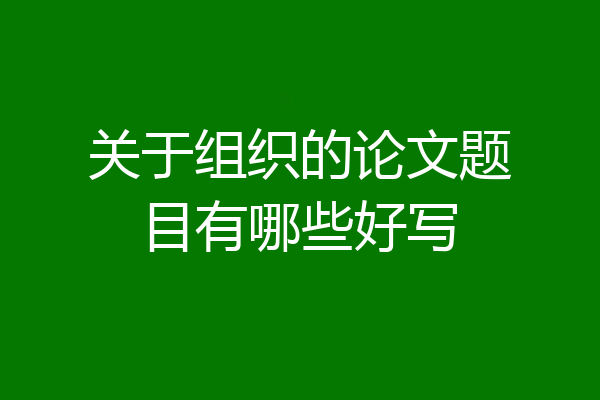 关于组织的论文题目有哪些好写