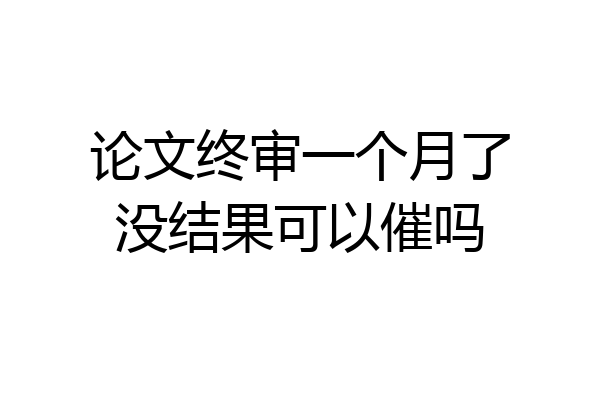 论文终审一个月了没结果可以催吗