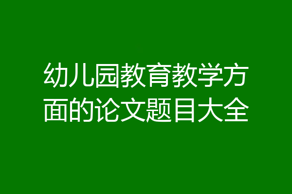 幼儿园教育教学方面的论文题目大全