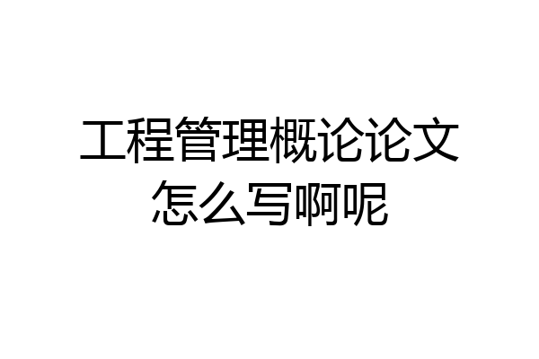工程管理概论论文怎么写啊呢