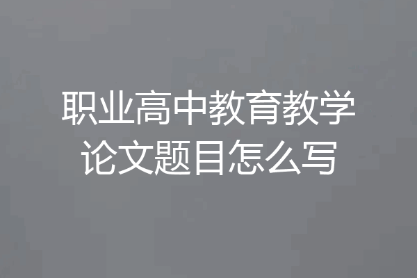 职业高中教育教学论文题目怎么写