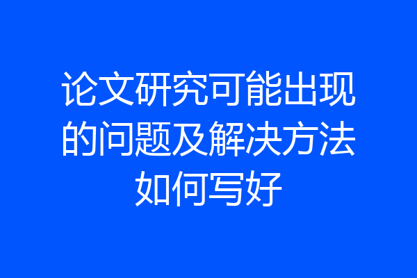 论文研究可能出现的问题及解决方法如何写好