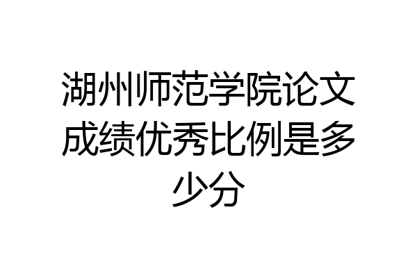 湖州师范学院论文成绩优秀比例是多少分