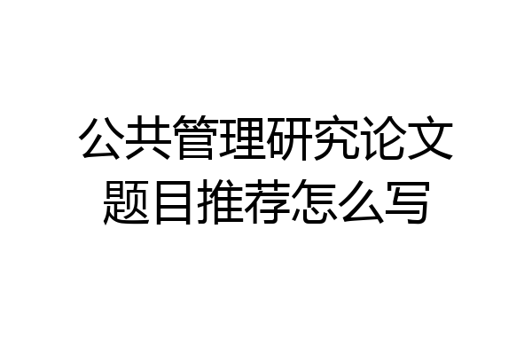 公共管理研究论文题目推荐怎么写