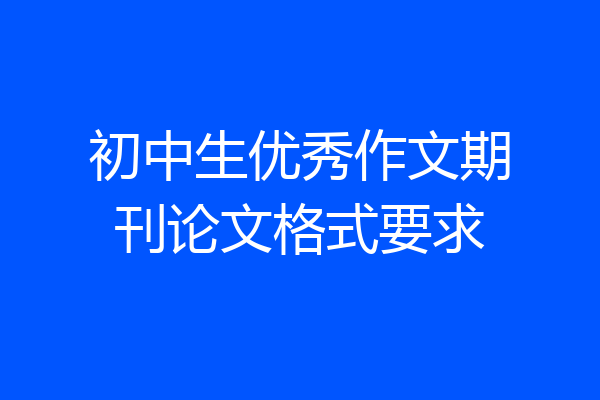 初中生优秀作文期刊论文格式要求