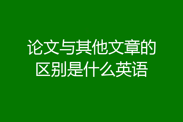 论文与其他文章的区别是什么英语