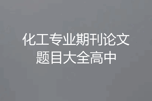 化工专业期刊论文题目大全高中