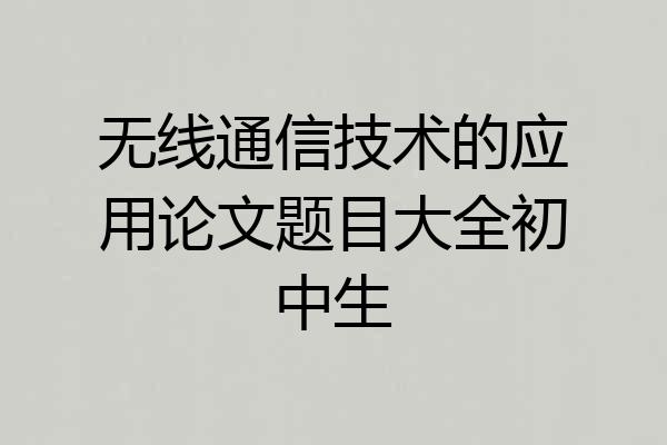 无线通信技术的应用论文题目大全初中生