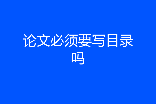 论文必须要写目录吗