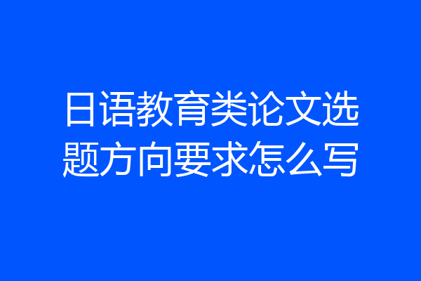 日语教育类论文选题方向要求怎么写