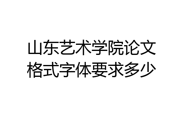 山东艺术学院论文格式字体要求多少
