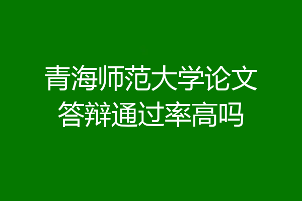 青海师范大学论文答辩通过率高吗