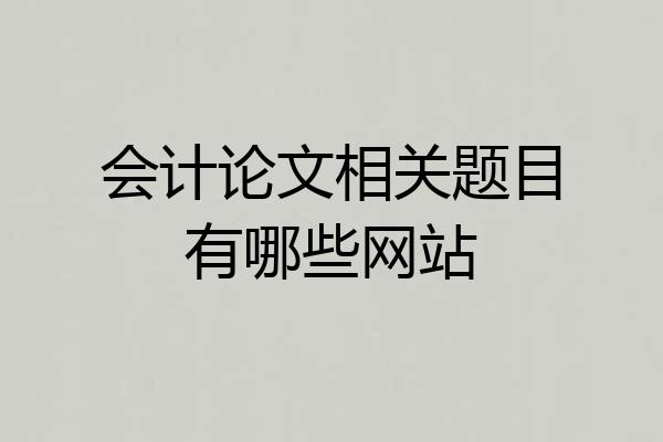 会计论文相关题目有哪些网站