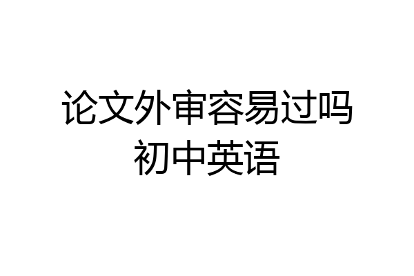 论文外审容易过吗初中英语