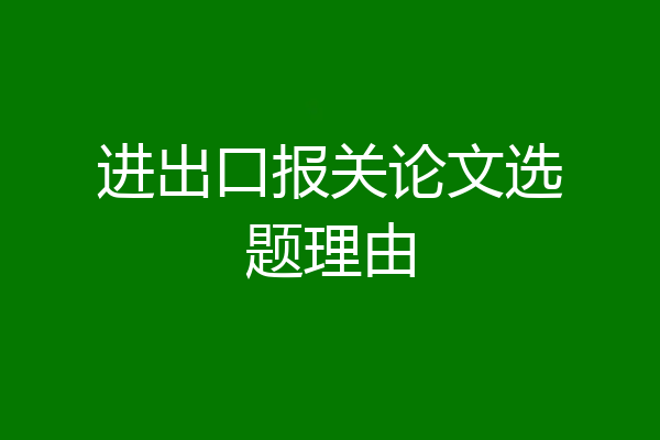 进出口报关论文选题理由