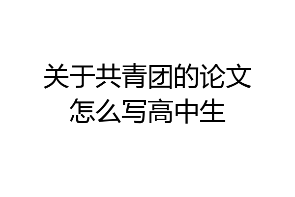 关于共青团的论文怎么写高中生