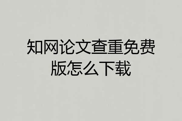 知网论文查重免费版怎么下载