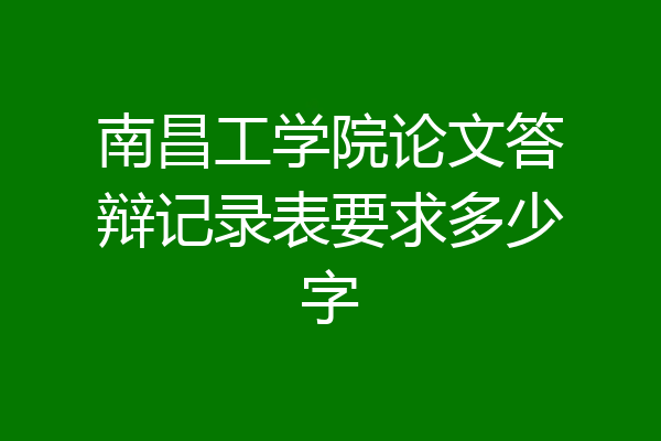 南昌工学院论文答辩记录表要求多少字