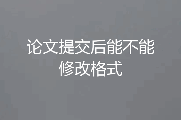 论文提交后能不能修改格式
