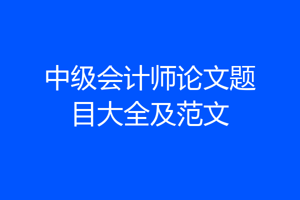 中级会计师论文题目大全及范文
