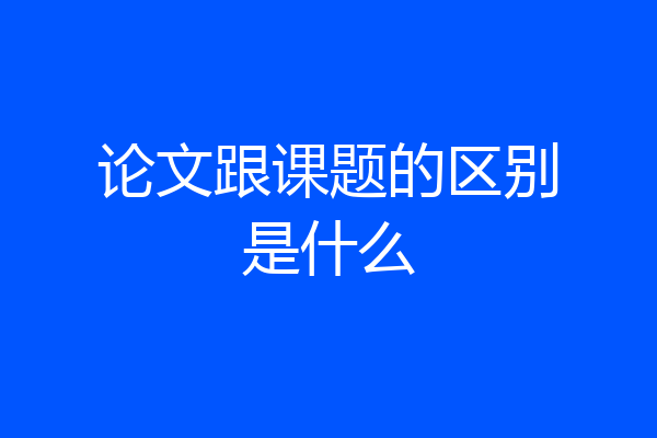 论文跟课题的区别是什么