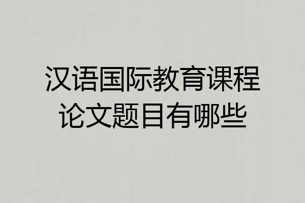 汉语国际教育课程论文题目有哪些