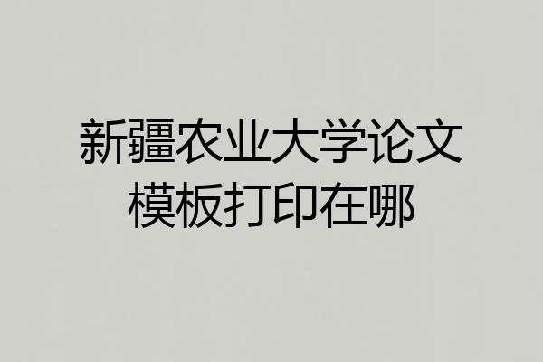 新疆农业大学论文模板打印在哪