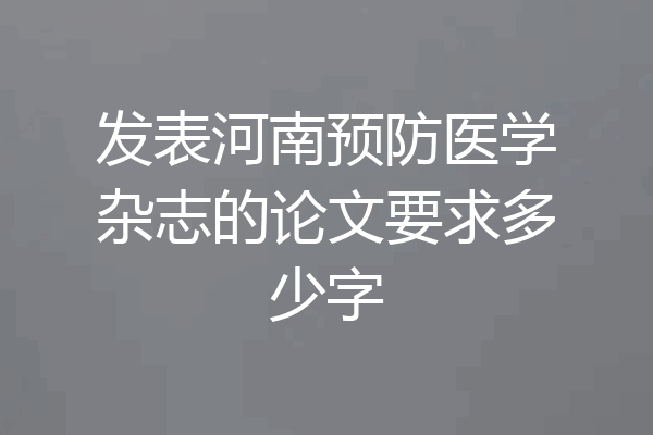 发表河南预防医学杂志的论文要求多少字