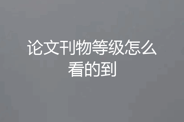 论文刊物等级怎么看的到