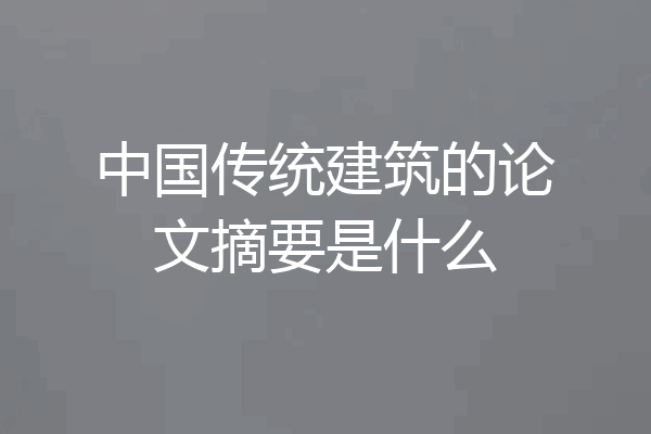 中国传统建筑的论文摘要是什么
