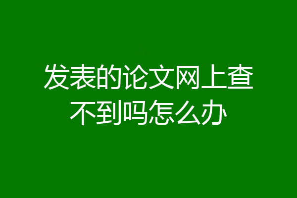 发表的论文网上查不到吗怎么办