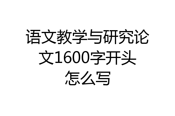 语文教学与研究论文1600字开头怎么写