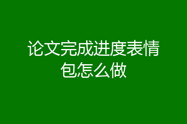 论文完成进度表情包怎么做