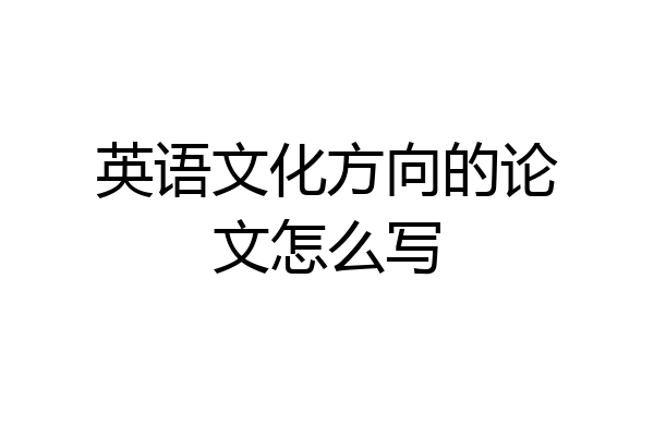 英语文化方向的论文怎么写