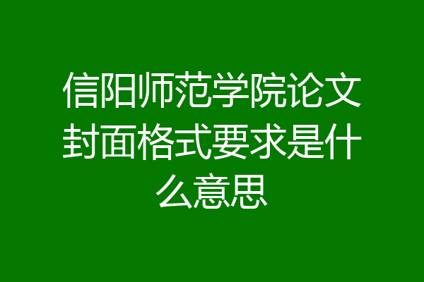 信阳师范学院论文封面格式要求是什么意思
